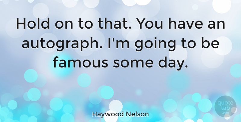 Haywood Nelson Quote About Famous: Hold On To That You...