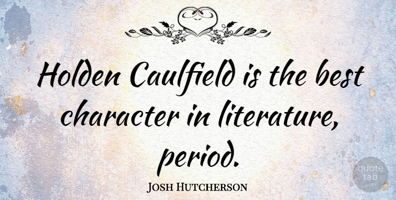 Josh Hutcherson Quote About Character, Literature, Holden: Holden Caulfield Is The Best...