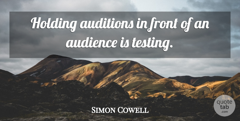 Simon Cowell Quote About Auditions, Testing, Audience: Holding Auditions In Front Of...