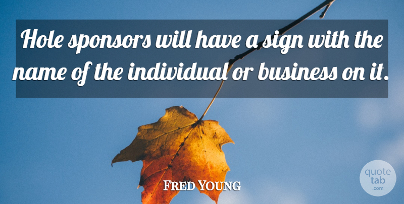 Fred Young Quote About Business, Hole, Individual, Name, Sign: Hole Sponsors Will Have A...