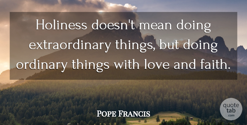 Pope Francis Quote About Mean, Holiness, Ordinary Things: Holiness Doesnt Mean Doing Extraordinary...