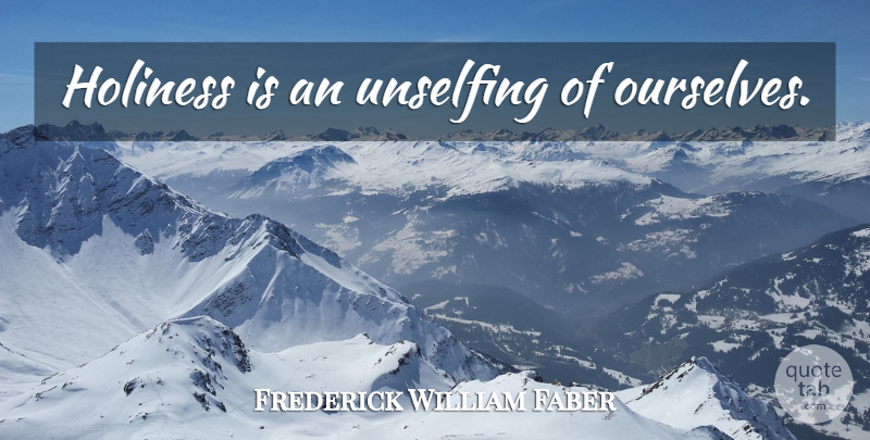 Frederick William Faber Quote About Holiness: Holiness Is An Unselfing Of...