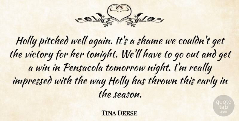 Tina Deese Quote About Early, Impressed, Shame, Thrown, Tomorrow: Holly Pitched Well Again Its...