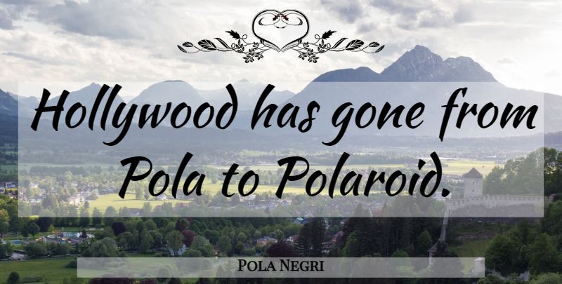 Pola Negri Quote About Hollywood, Gone, Polaroids: Hollywood Has Gone From Pola...