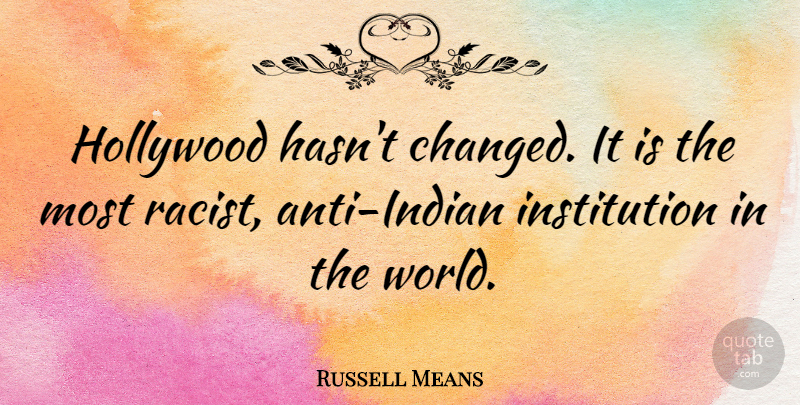 Russell Means Quote About World, Hollywood, Racist: Hollywood Hasnt Changed It Is...