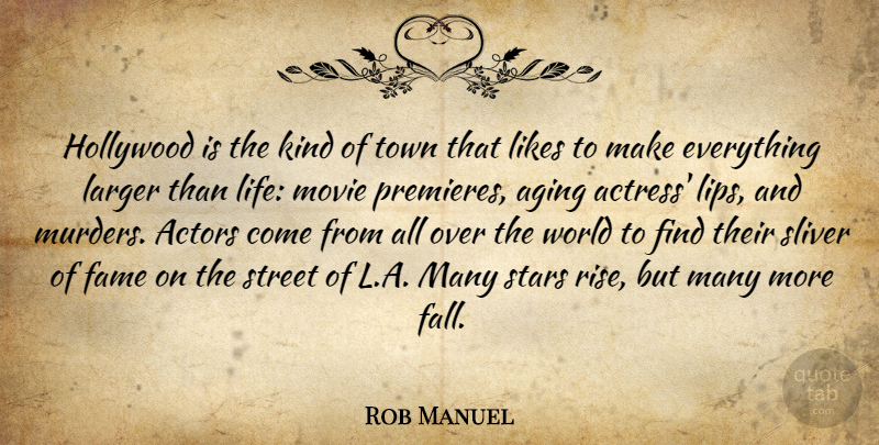 Rob Manuel Quote About Aging, Fame, Hollywood, Larger, Life: Hollywood Is The Kind Of...