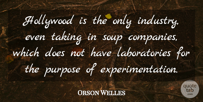 Orson Welles Quote About Business, Purpose, Soup: Hollywood Is The Only Industry...