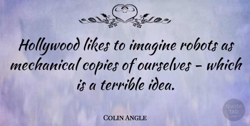Colin Angle Quote About Ideas, Likes, Hollywood: Hollywood Likes To Imagine Robots...