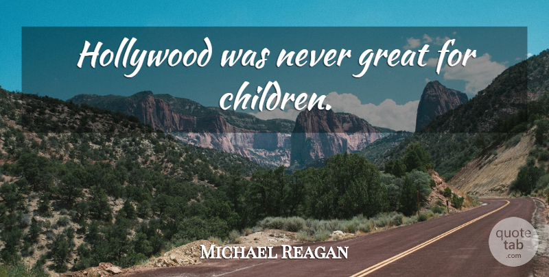 Michael Reagan Quote About Children, Hollywood: Hollywood Was Never Great For...