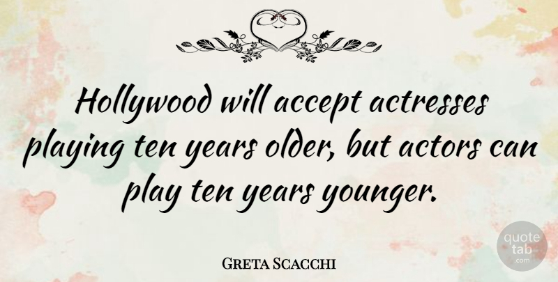 Greta Scacchi Quote About Years, Play, Actresses: Hollywood Will Accept Actresses Playing...