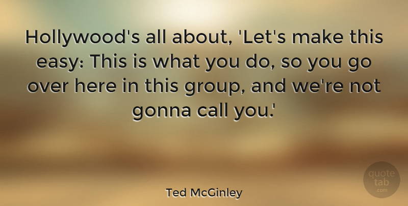 Ted McGinley Quote About Call, Gonna: Hollywoods All About Lets Make...