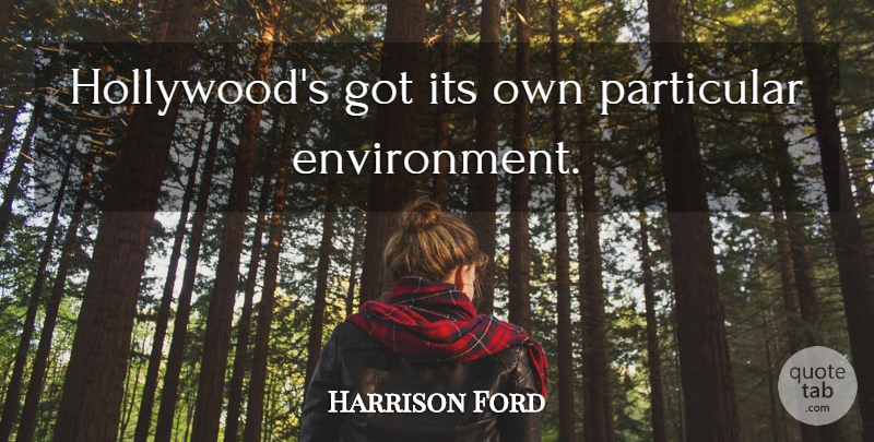 Harrison Ford Quote About Environmental, Hollywood, Environment: Hollywoods Got Its Own Particular...