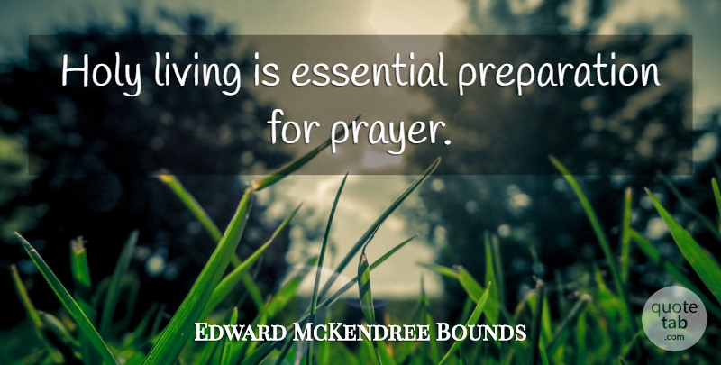 Edward McKendree Bounds Quote About Prayer, Preparation, Essentials: Holy Living Is Essential Preparation...
