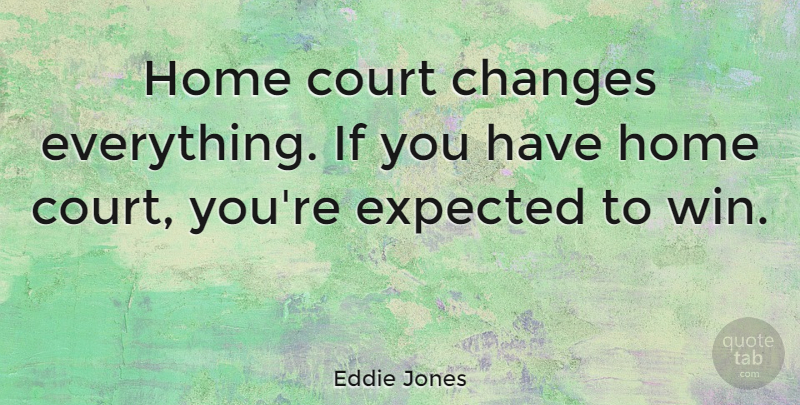 Eddie Jones Quote About Changes, Court, Expected, Home: Home Court Changes Everything If...