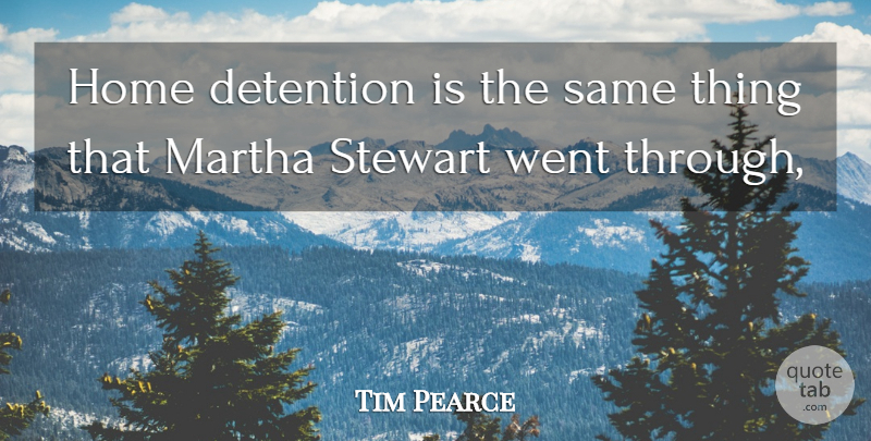 Tim Pearce Quote About Detention, Home, Martha: Home Detention Is The Same...