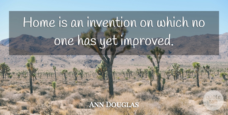 Ann Douglas Quote About Home, Invention: Home Is An Invention On...