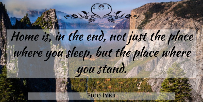 Pico Iyer Quote About Home: Home Is In The End...