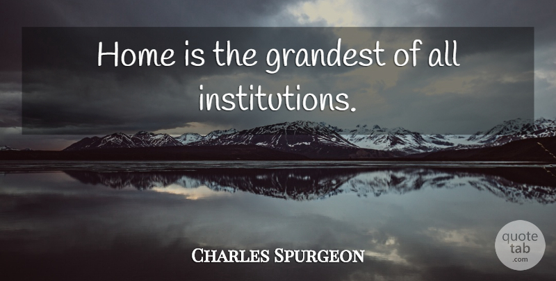 Charles Spurgeon Quote About Home, Institutions: Home Is The Grandest Of...