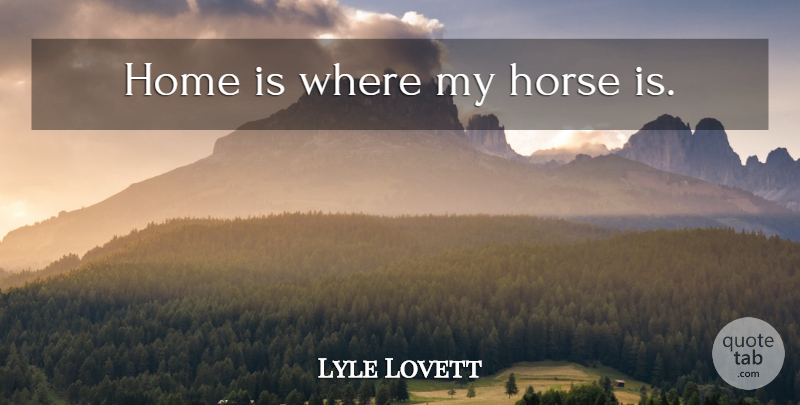 Lyle Lovett Quote About Horse, Home: Home Is Where My Horse...