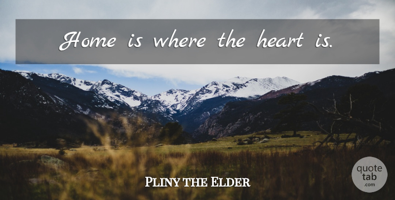 Pliny the Elder Quote About Home, Heart, Home Is Where The Heart Is: Home Is Where The Heart...