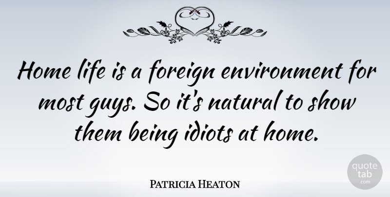 Patricia Heaton Quote About Home, Guy, Idiot: Home Life Is A Foreign...