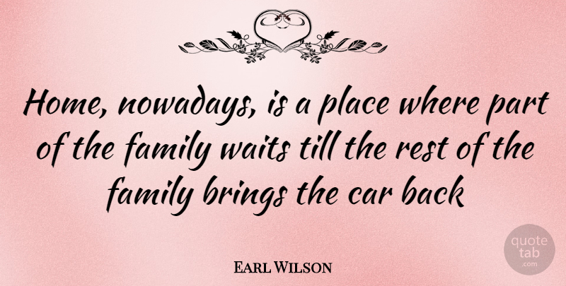 Earl Wilson Quote About Family, Home, Car: Home Nowadays Is A Place...