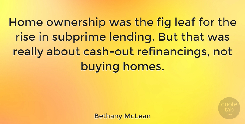 Bethany McLean Quote About Home, Cash, Buying: Home Ownership Was The Fig...