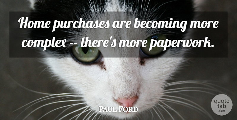 Paul Ford Quote About Becoming, Complex, Home, Purchases: Home Purchases Are Becoming More...