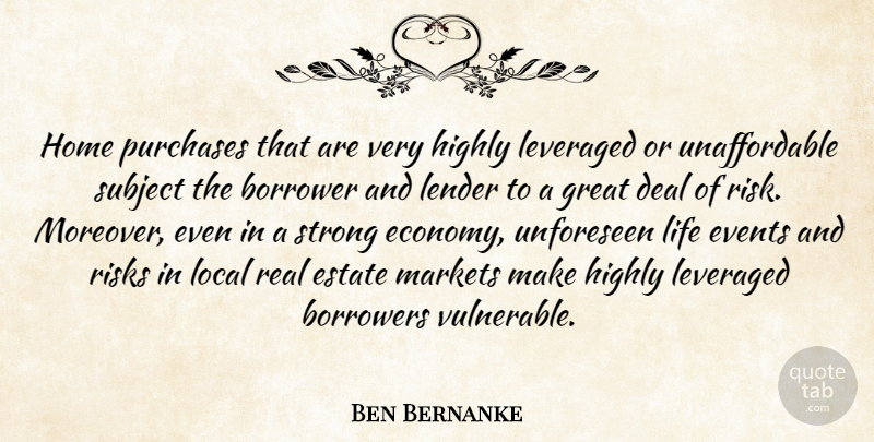 Ben Bernanke Quote About Borrower, Borrowers, Deal, Estate, Events: Home Purchases That Are Very...