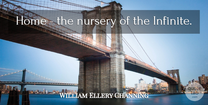 William Ellery Channing Quote About Home, Infinite, Nursery: Home The Nursery Of The...