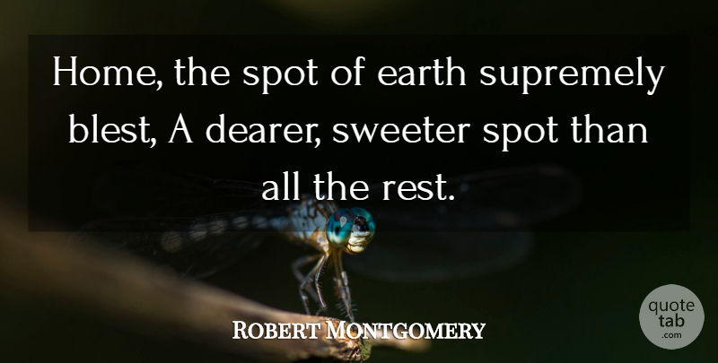 Robert Montgomery Quote About Earth, Spot, Supremely, Sweeter: Home The Spot Of Earth...