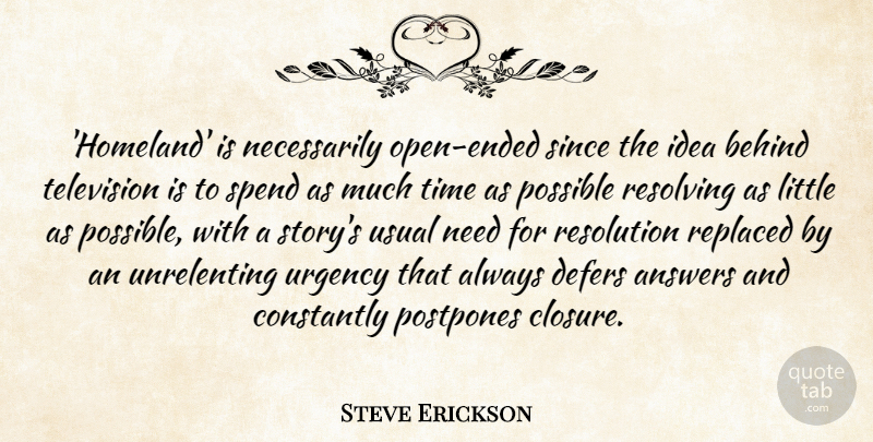 Steve Erickson Quote About Answers, Behind, Constantly, Possible, Replaced: Homeland Is Necessarily Open Ended...