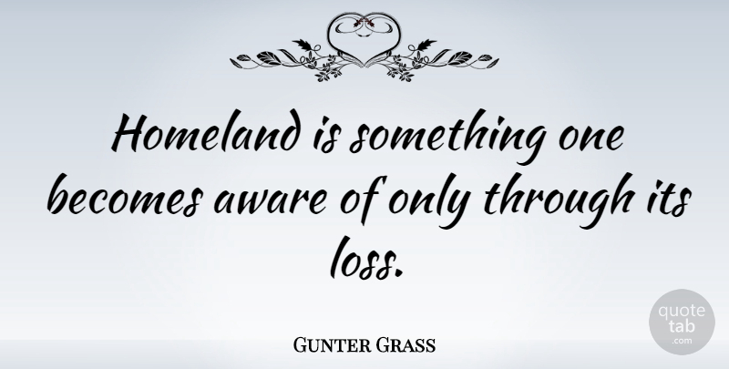 Gunter Grass Quote About Becomes: Homeland Is Something One Becomes...