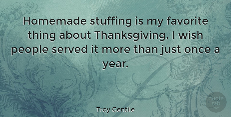 Troy Gentile Quote About Favorite, Homemade, People, Served, Wish: Homemade Stuffing Is My Favorite...