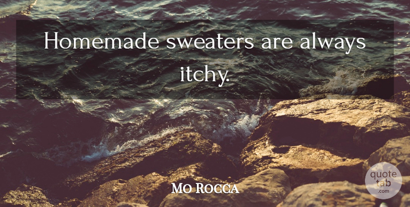 Mo Rocca Quote About Sweaters, Homemade, Itchy: Homemade Sweaters Are Always Itchy...