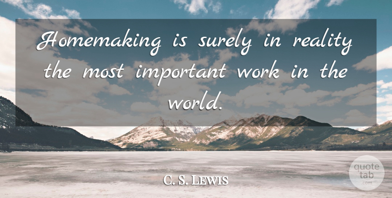 C. S. Lewis Quote About Mother, Reality, Important: Homemaking Is Surely In Reality...