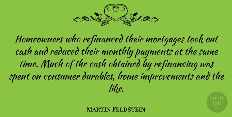 Martin Feldstein Quote About Home, Cash, Improvement: Homeowners Who Refinanced Their Mortgages...