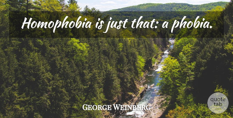 George Weinberg Quote About Phobia, Homophobia: Homophobia Is Just That A...