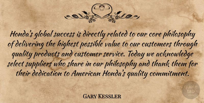 Gary Kessler Quote About Core, Customers, Dedication, Delivering, Directly: Hondas Global Success Is Directly...