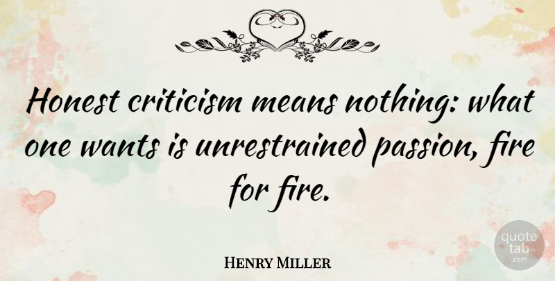 Henry Miller Quote About Mean, Passion, Fire: Honest Criticism Means Nothing What...