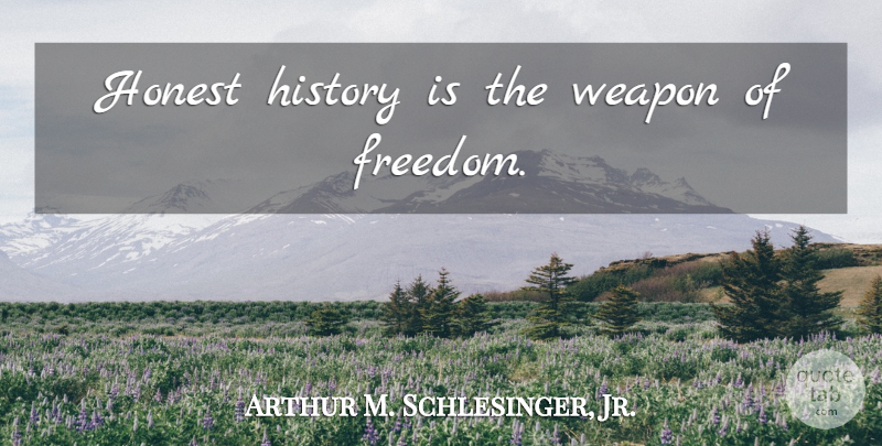 Arthur M. Schlesinger, Jr. Quote About History, Weapons, Honest: Honest History Is The Weapon...