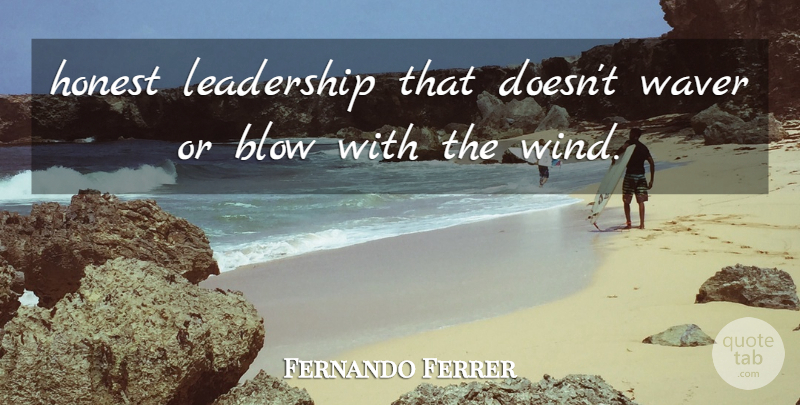 Fernando Ferrer Quote About Blow, Honest, Leadership, Waver: Honest Leadership That Doesnt Waver...
