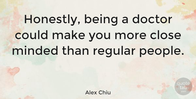 Alex Chiu Quote About American Businessman, Minded, Regular: Honestly Being A Doctor Could...