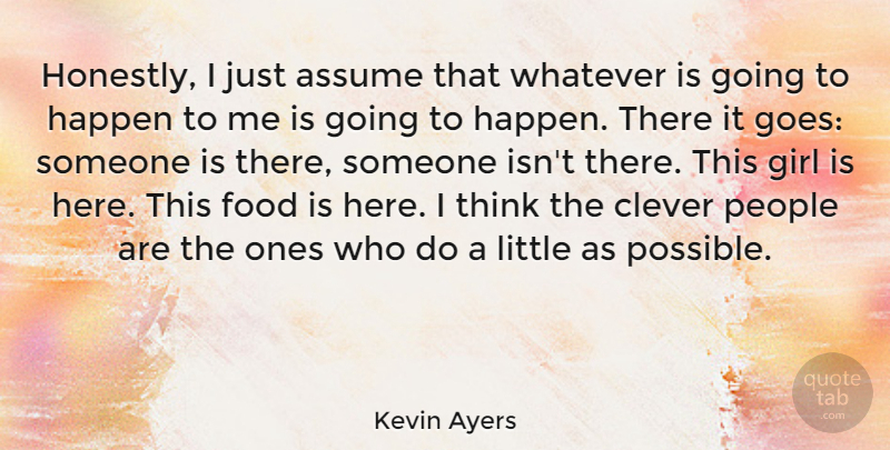 Kevin Ayers Quote About Girl, Clever, Thinking: Honestly I Just Assume That...
