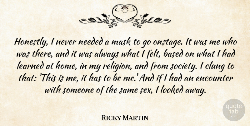 Ricky Martin Quote About Based, Encounter, Home, Learned, Looked: Honestly I Never Needed A...
