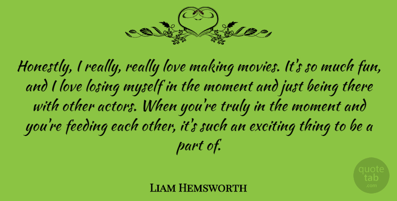 Liam Hemsworth Quote About Exciting, Feeding, Losing, Love, Moment: Honestly I Really Really Love...