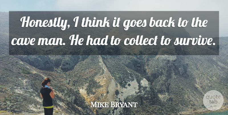 Mike Bryant Quote About Cave, Collect, Goes, Man: Honestly I Think It Goes...