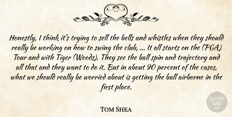 Tom Shea Quote About Ball, Bells, Percent, Sell, Spin: Honestly I Think Its Trying...