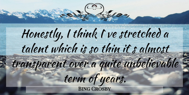Bing Crosby Quote About Thinking, Years, Talent: Honestly I Think Ive Stretched...