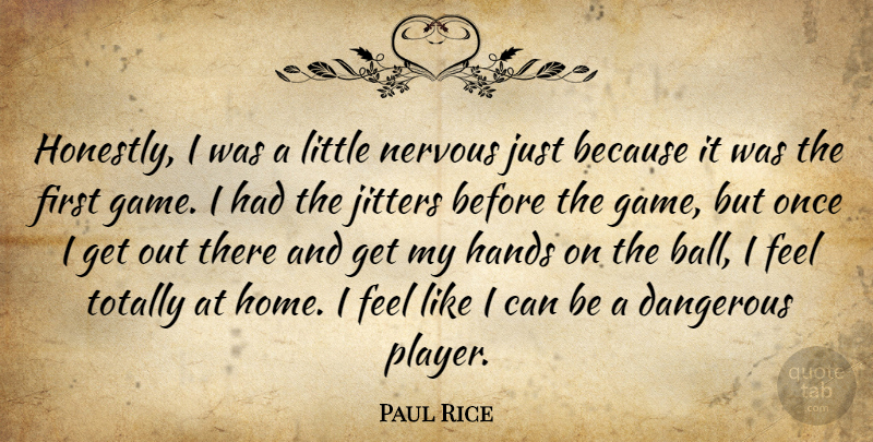 Paul Rice Quote About Dangerous, Hands, Nervous, Totally: Honestly I Was A Little...